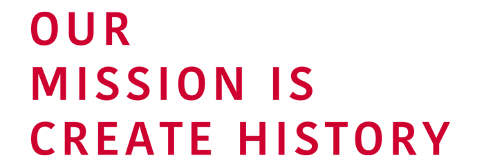 OUR MISSION IS CREATE HISTORY